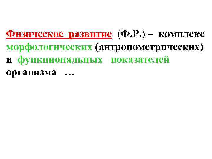 Физическое развитие (Ф. Р. ) – комплекс морфологических (антропометрических) и функциональных показателей организма …