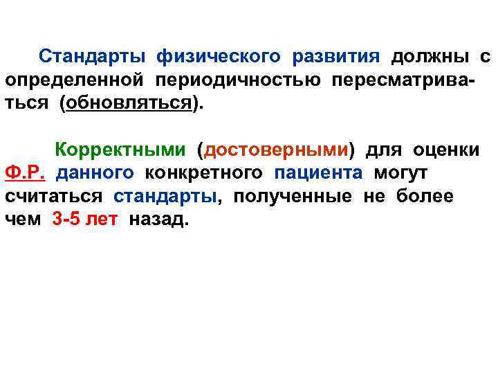 Стандарты физического развития должны с определенной периодичностью пересматриваться (обновляться). Корректными (достоверными) для оценки Ф.