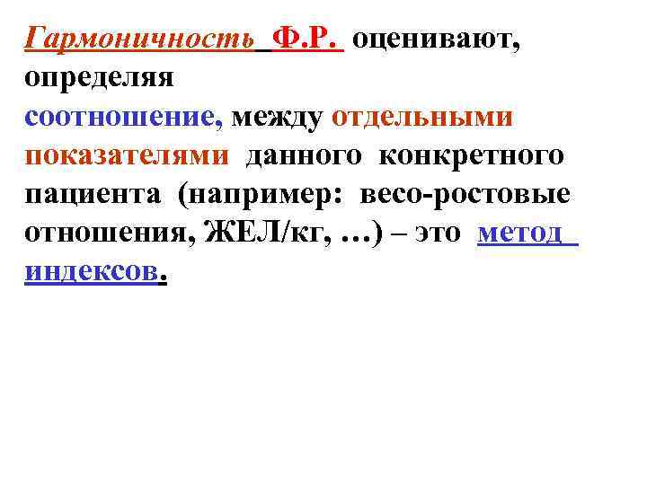Гармоничность Ф. Р. оценивают, определяя соотношение, между отдельными показателями данного конкретного пациента (например: весо-ростовые