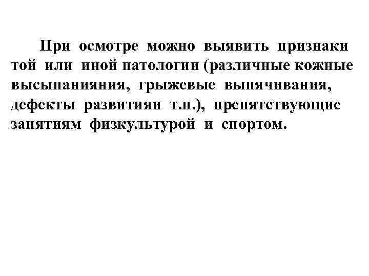 При осмотре можно выявить признаки той или иной патологии (различные кожные высыпанияния, грыжевые выпячивания,