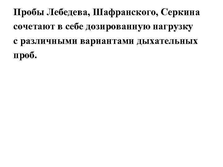 Пробы Лебедева, Шафранского, Серкина сочетают в себе дозированную нагрузку с различными вариантами дыхательных проб.