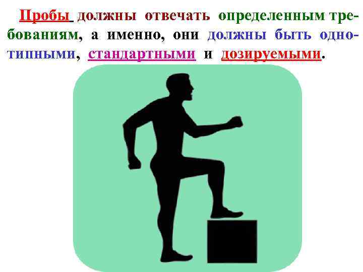 Пробы должны отвечать определенным требованиям, а именно, они должны быть однотипными, стандартными и дозируемыми.