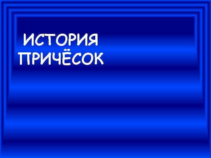 ИСТОРИЯ ПРИЧЁСОК 