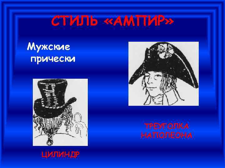 СТИЛЬ «АМПИР» Мужские прически ТРЕУГОЛКА НАПОЛЕОНА ЦИЛИНДР 