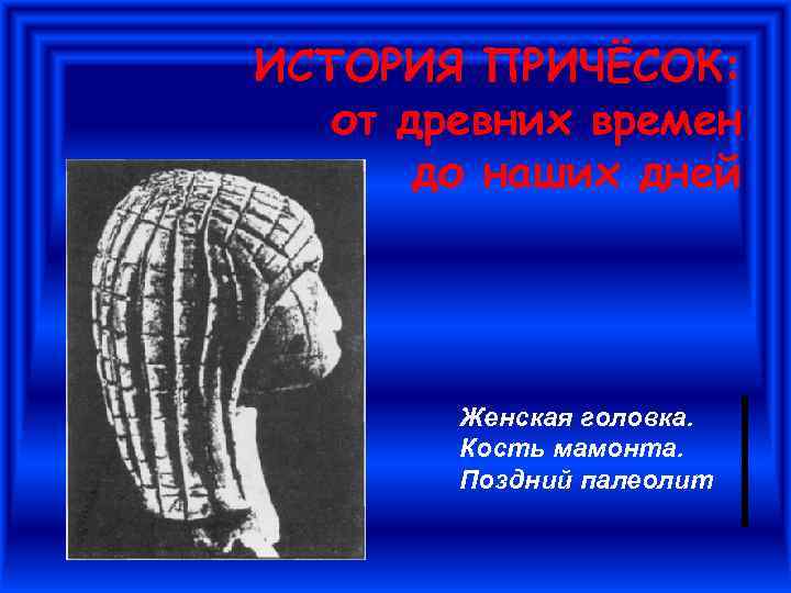 ИСТОРИЯ ПРИЧЁСОК: от древних времен до наших дней Женская головка. Кость мамонта. Поздний палеолит