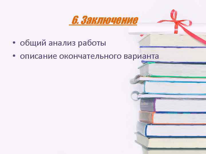 6. Заключение • общий анализ работы • описание окончательного варианта 