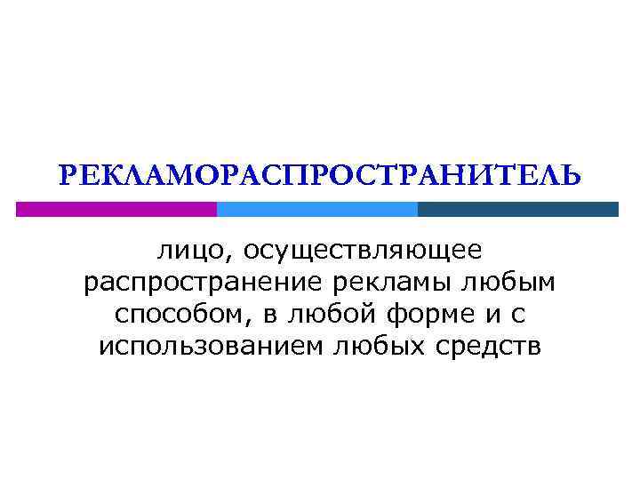 РЕКЛАМОРАСПРОСТРАНИТЕЛЬ лицо, осуществляющее распространение рекламы любым способом, в любой форме и с использованием любых