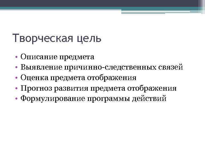 Творческая цель • • • Описание предмета Выявление причинно-следственных связей Оценка предмета отображения Прогноз
