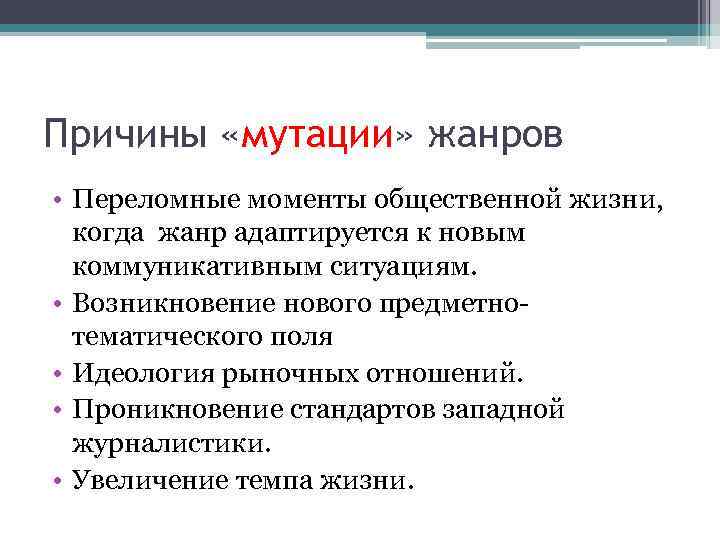 Причины «мутации» жанров • Переломные моменты общественной жизни, когда жанр адаптируется к новым коммуникативным