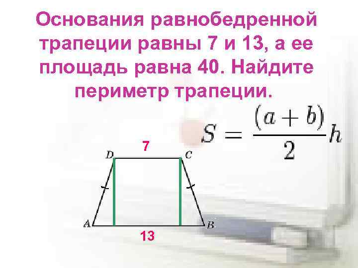 Основания равнобедренной трапеции равны 7 и 13, а ее площадь равна 40. Найдите периметр