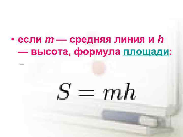  • если m — средняя линия и h — высота, формула площади: –