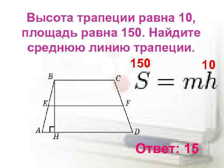 Высота трапеции равна 10, площадь равна 150. Найдите среднюю линию трапеции. 150 10 Ответ: