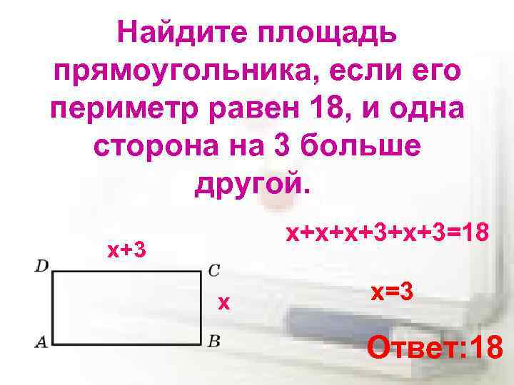 Найдите площадь прямоугольника, если его периметр равен 18, и одна сторона на 3 больше