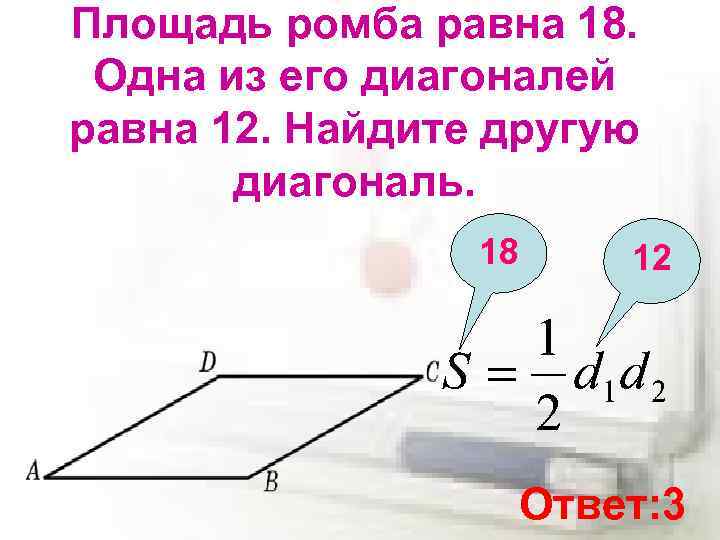 Площадь ромба равна 18. Одна из его диагоналей равна 12. Найдите другую диагональ. 18