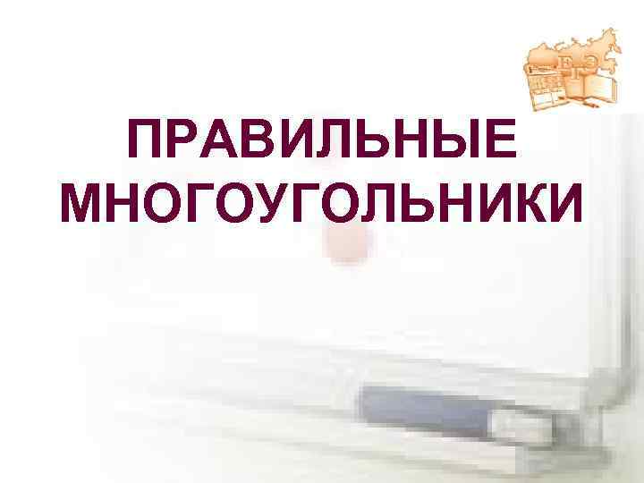 ПРАВИЛЬНЫЕ МНОГОУГОЛЬНИКИ 