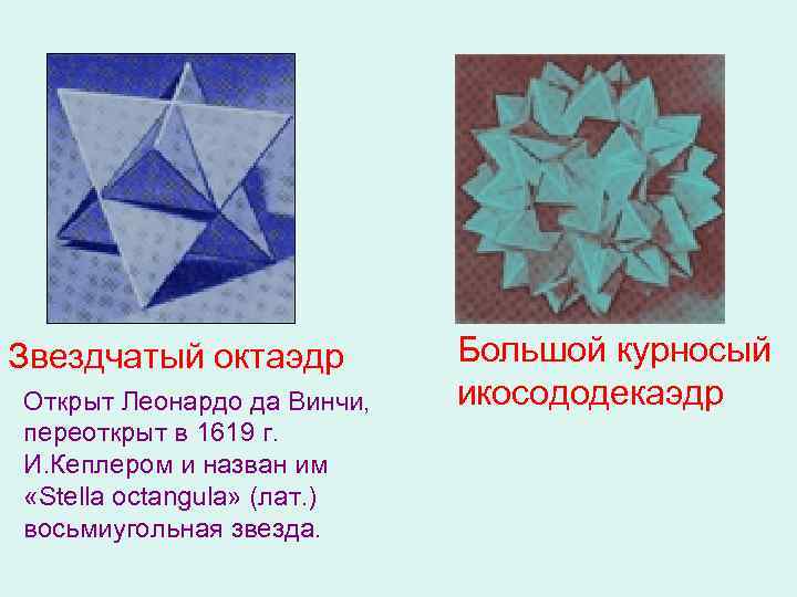 Звездчатый октаэдр Открыт Леонардо да Винчи, переоткрыт в 1619 г. И. Кеплером и назван