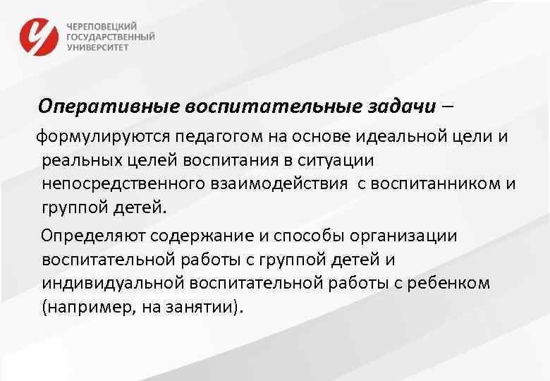 Оперативные воспитательные задачи – формулируются педагогом на основе идеальной цели и реальных целей воспитания