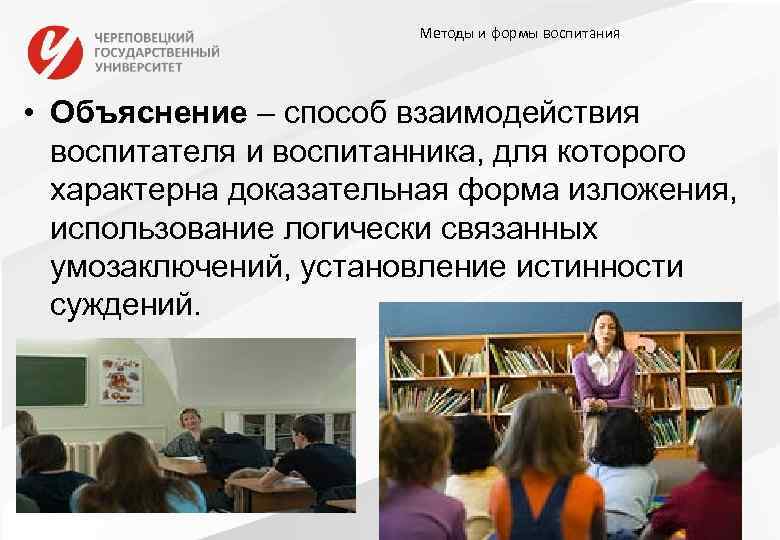 Методы и формы воспитания • Объяснение – способ взаимодействия воспитателя и воспитанника, для которого