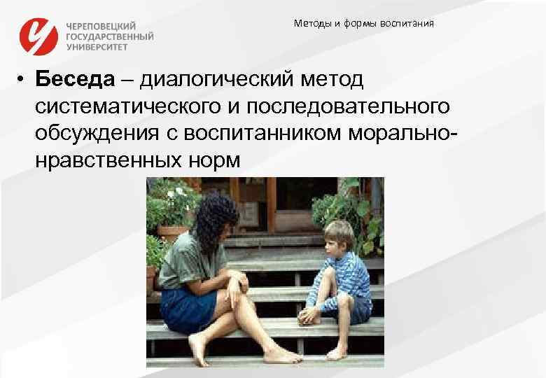 Методы и формы воспитания • Беседа – диалогический метод систематического и последовательного обсуждения с