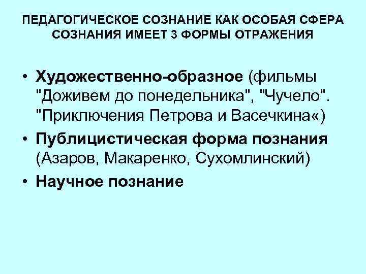 ПЕДАГОГИЧЕСКОЕ СОЗНАНИЕ КАК ОСОБАЯ СФЕРА СОЗНАНИЯ ИМЕЕТ 3 ФОРМЫ ОТРАЖЕНИЯ • Художественно-образное (фильмы "Доживем