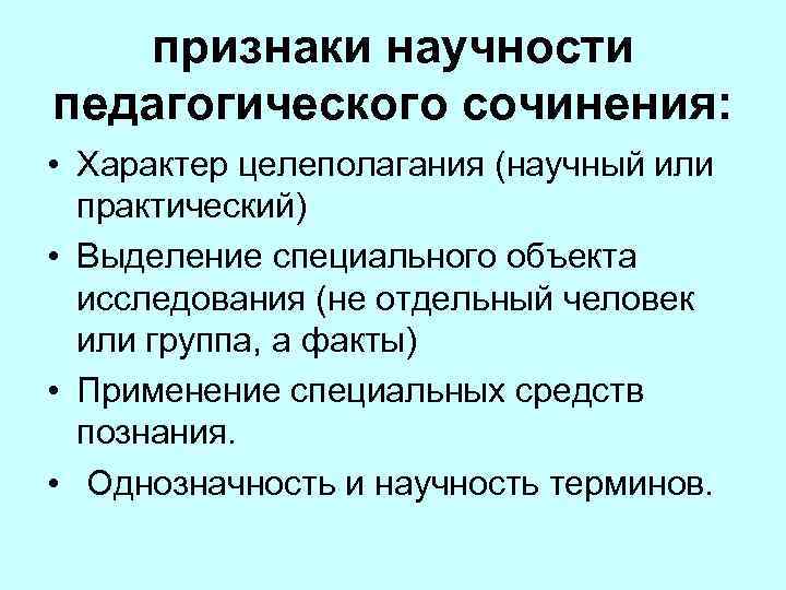 признаки научности педагогического сочинения: • Характер целеполагания (научный или практический) • Выделение специального объекта