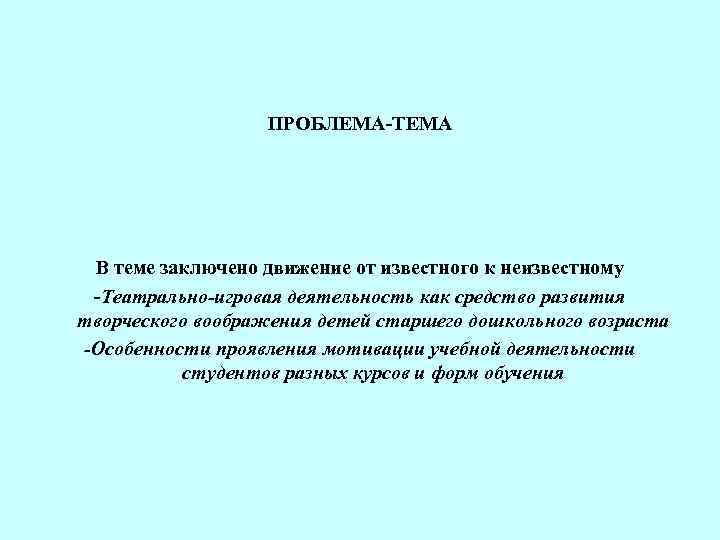 ПРОБЛЕМА-ТЕМА В теме заключено движение от известного к неизвестному -Театрально-игровая деятельность как средство развития