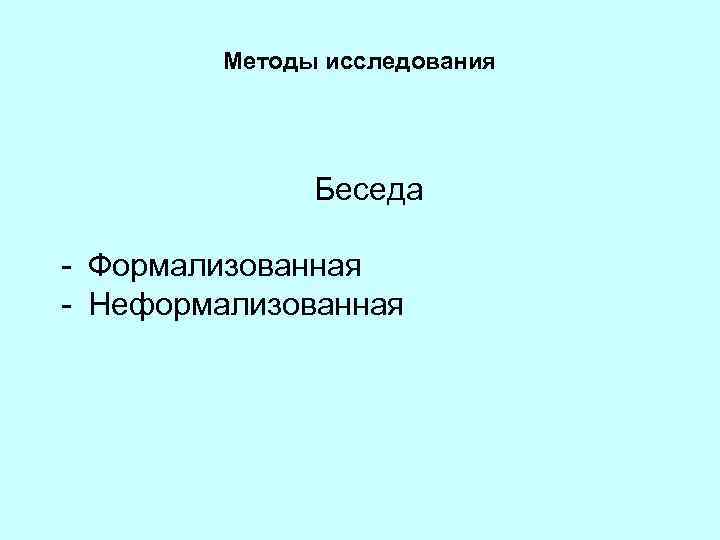 Методы исследования Беседа - Формализованная - Неформализованная 