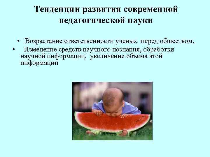 Тенденции развития современной педагогической науки • Возрастание ответственности ученых перед обществом. • Изменение средств