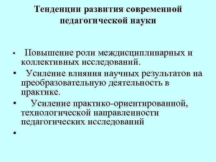 Тенденции развития современной педагогической науки Повышение роли междисциплинарных и коллективных исследований. • Усиление влияния