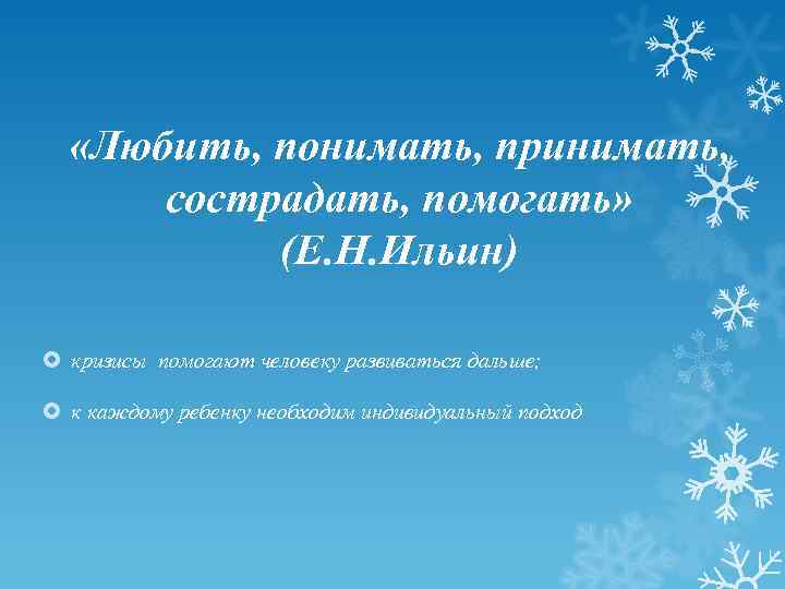  «Любить, понимать, принимать, сострадать, помогать» (Е. Н. Ильин) кризисы помогают человеку развиваться дальше;