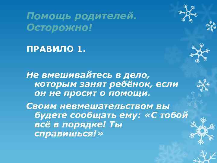 Помощь родителей. Осторожно! ПРАВИЛО 1. Не вмешивайтесь в дело, которым занят ребёнок, если он