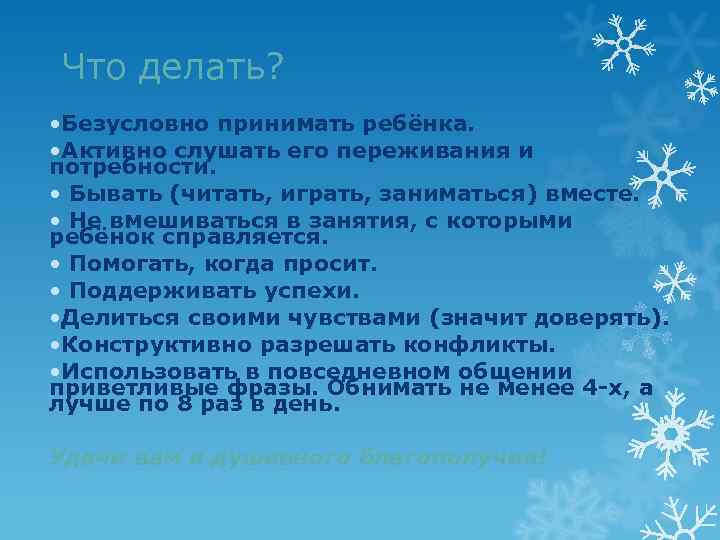 Что делать? • Безусловно принимать ребёнка. • Активно слушать его переживания и потребности. •