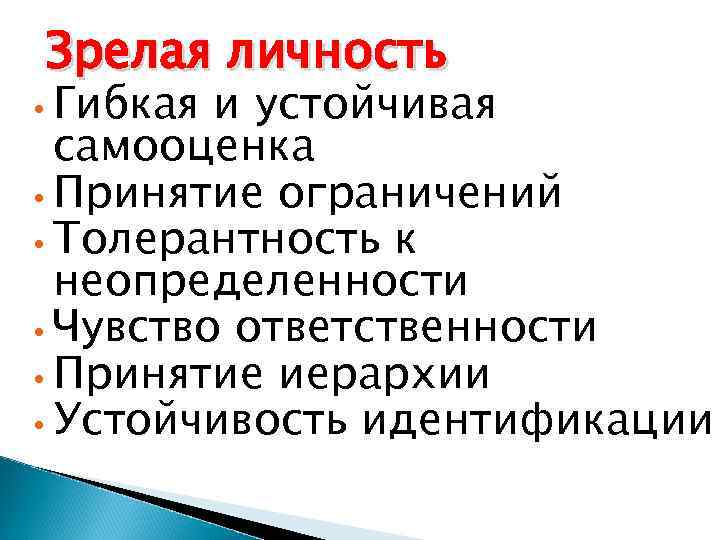 Зрелая личность • Гибкая и устойчивая самооценка • Принятие ограничений • Толерантность к неопределенности
