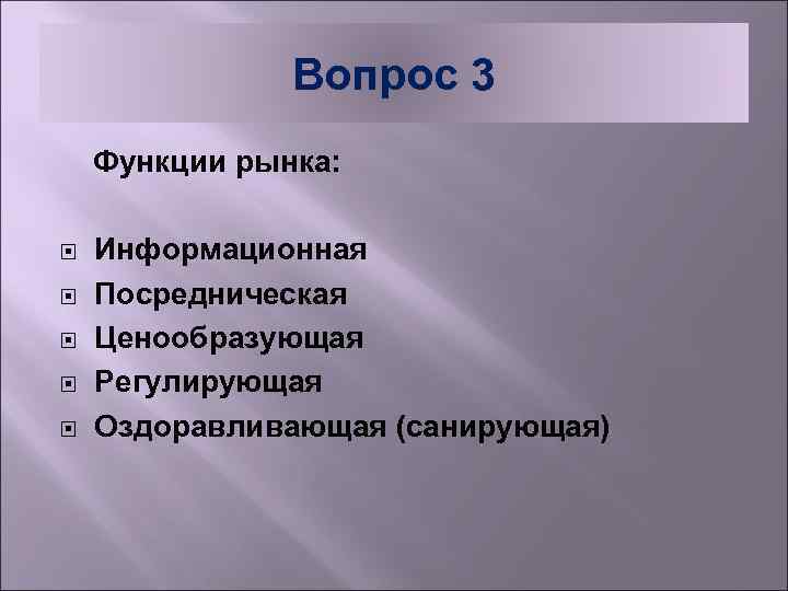 Вопрос 3 Функции рынка: Информационная Посредническая Ценообразующая Регулирующая Оздоравливающая (санирующая) 