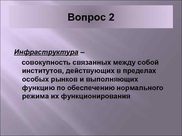 Вопрос 2 Инфраструктура – совокупность связанных между собой институтов, действующих в пределах особых рынков