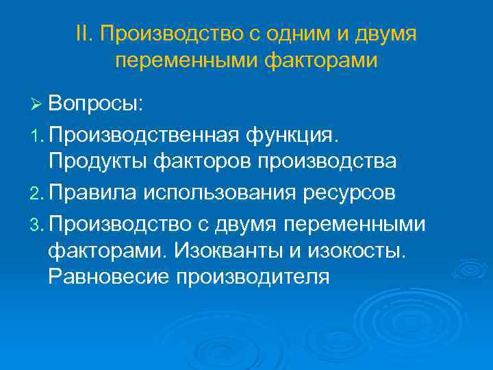 II. Производство с одним и двумя переменными факторами Ø Вопросы: 1. Производственная функция. Продукты
