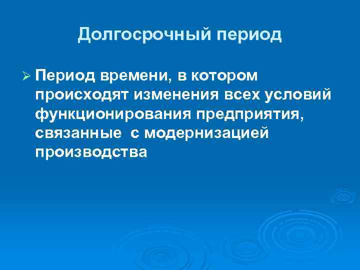 Долгосрочный период Ø Период времени, в котором происходят изменения всех условий функционирования предприятия, связанные
