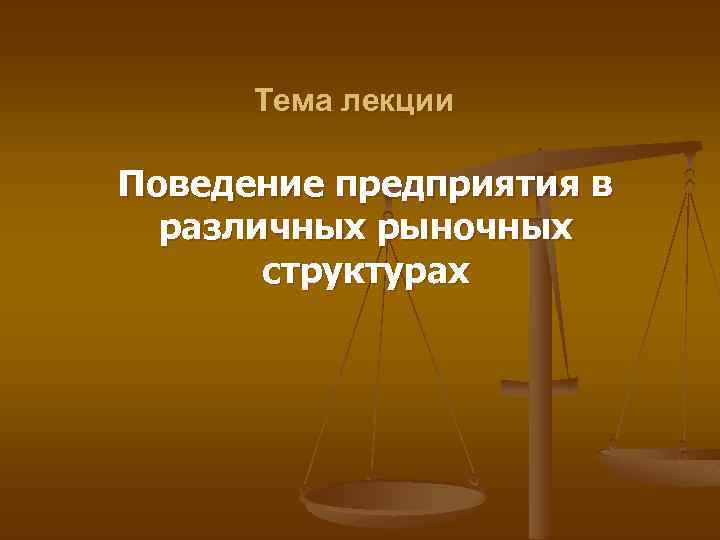 Тема лекции Поведение предприятия в различных рыночных структурах 