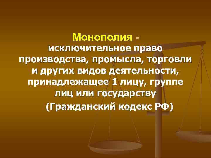 Монополия - исключительное право производства, промысла, торговли и других видов деятельности, принадлежащее 1 лицу,
