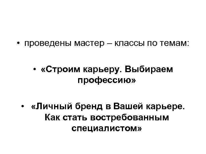  • проведены мастер – классы по темам: • «Строим карьеру. Выбираем профессию» •