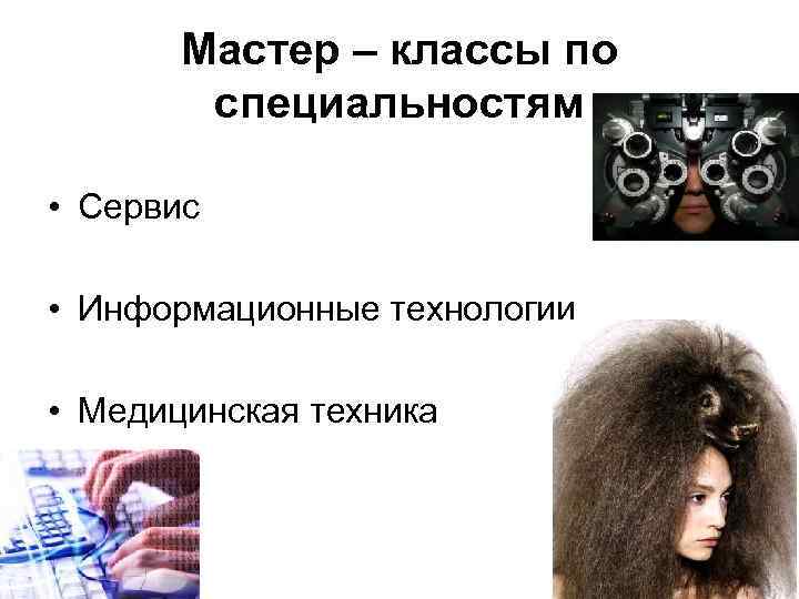 Мастер – классы по специальностям • Сервис • Информационные технологии • Медицинская техника 