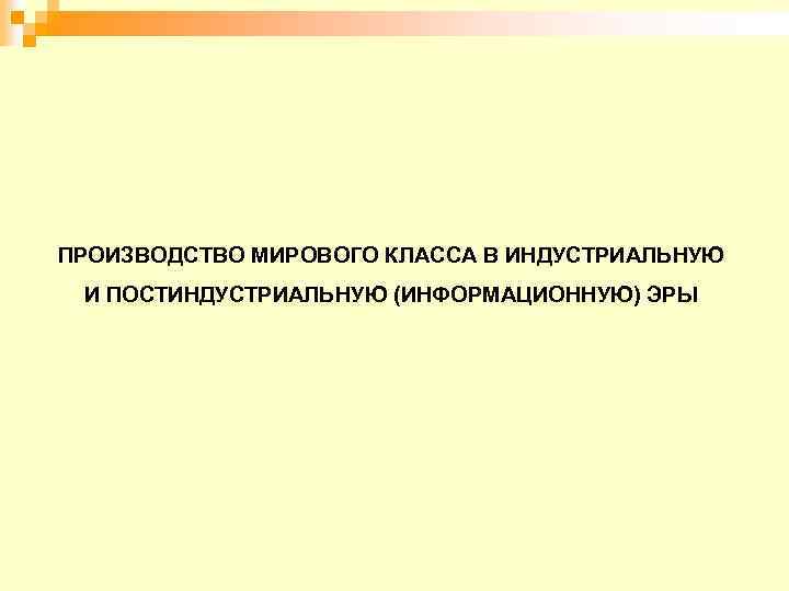ПРОИЗВОДСТВО МИРОВОГО КЛАССА В ИНДУСТРИАЛЬНУЮ И ПОСТИНДУСТРИАЛЬНУЮ (ИНФОРМАЦИОННУЮ) ЭРЫ 