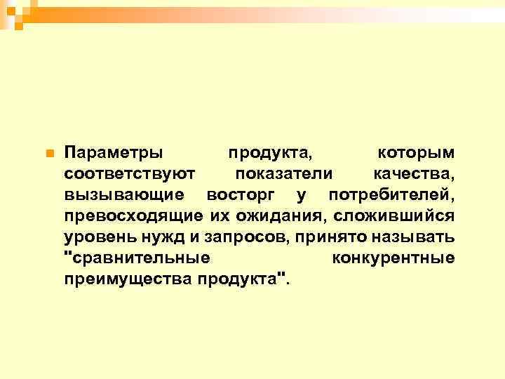 n Параметры продукта, которым соответствуют показатели качества, вызывающие восторг у потребителей, превосходящие их ожидания,
