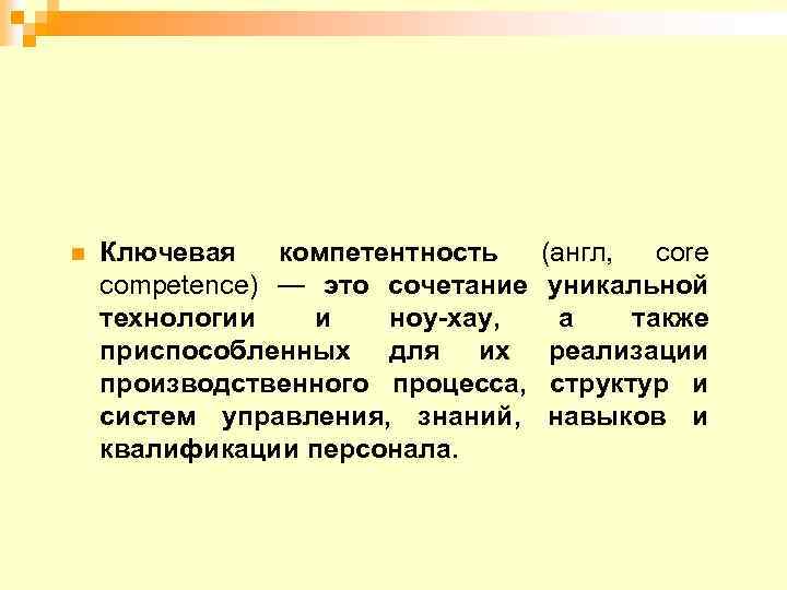 n Ключевая компетентность (англ, core competence) — это сочетание уникальной технологии и ноу-хау, а