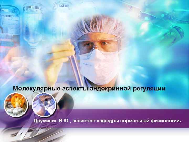 Молекулярные аспекты эндокринной регуляции Дружинин В. Ю. , ассистент кафедры нормальной физиологии. 