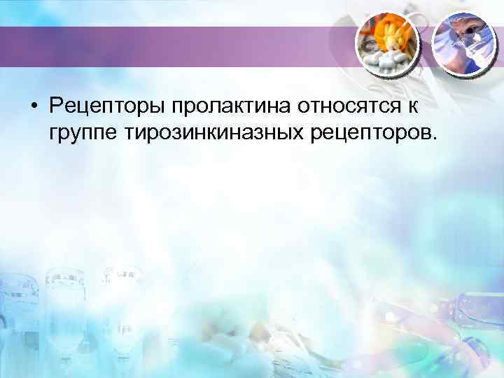  • Рецепторы пролактина относятся к группе тирозинкиназных рецепторов. 