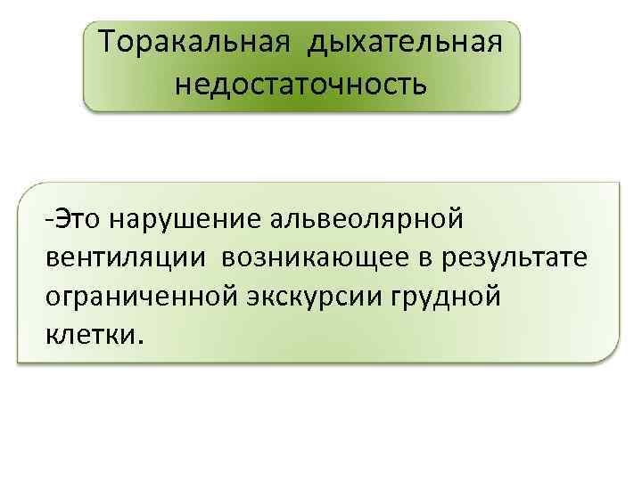 Торакальная дыхательная недостаточность -Это нарушение альвеолярной вентиляции возникающее в результате ограниченной экскурсии грудной клетки.