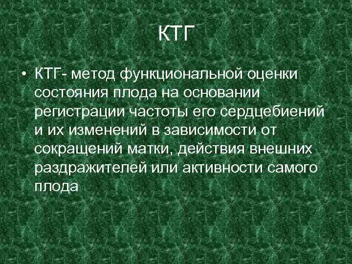 КТГ • КТГ- метод функциональной оценки состояния плода на основании регистрации частоты его сердцебиений