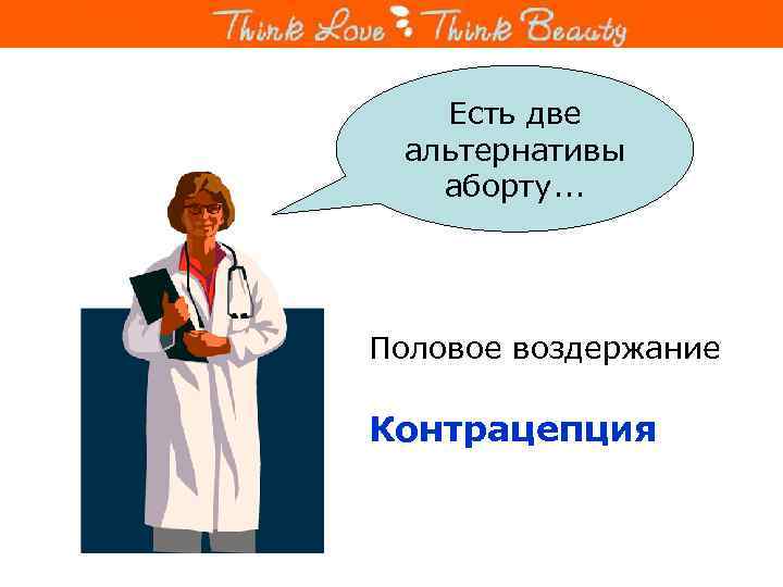 Есть две альтернативы аборту. . . Половое воздержание Контрацепция 