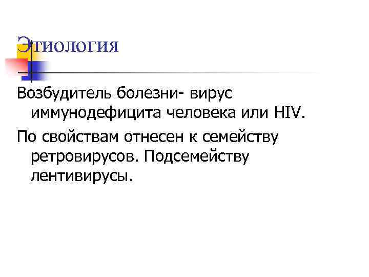 Этиология Возбудитель болезни- вирус иммунодефицита человека или HIV. По свойствам отнесен к семейству ретровирусов.